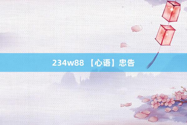 234w88 【心语】忠告