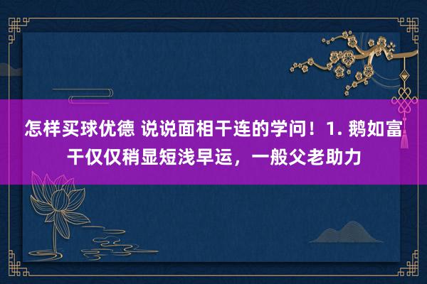 怎样买球优德 说说面相干连的学问！1. 鹅如富干仅仅稍显短浅早运，一般父老助力